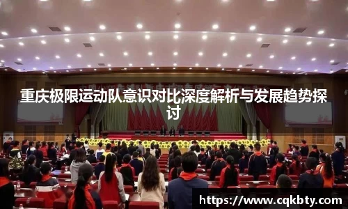 重庆极限运动队意识对比深度解析与发展趋势探讨
